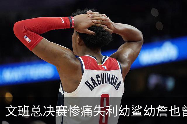 文班总决赛惨痛失利幼鲨幼詹也曾经历 马刺能靠独特性杀回来吗？